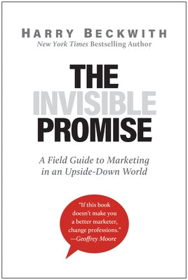 The Invisible Promise: A Field Guide to Marketing in an Upside-Down World by Beckwith, Harry