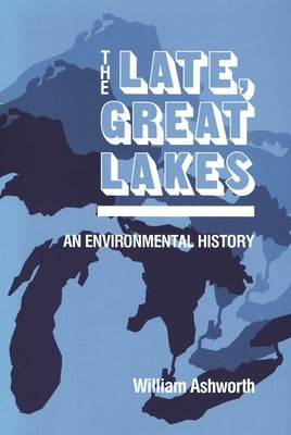 Late, Great Lakes: An Environmental History by Ashworth, William