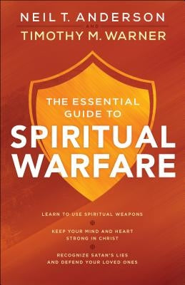 The Essential Guide to Spiritual Warfare: Learn to Use Spiritual Weapons; Keep Your Mind and Heart Strong in Christ; Recognize Satan's Lies and Defend by Anderson, Neil T.