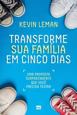 Transforme sua família em cinco dias: Uma proposta surpreendente que você precisa testar by Leman, Kevin