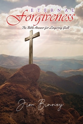 Eternal Forgiveness: The Bible's Answer for Lingering Guilt by Binney, Jim