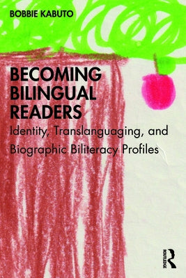 Becoming Bilingual Readers: Identity, Translanguaging, and Biographic Biliteracy Profiles by Kabuto, Bobbie