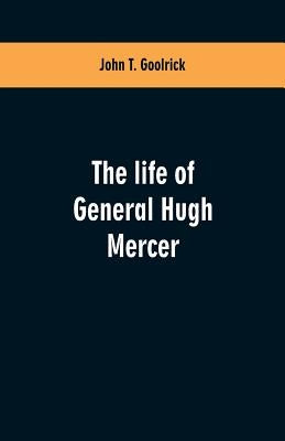 The life of General Hugh Mercer by Goolrick, John T.