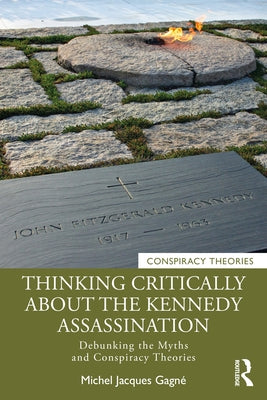 Thinking Critically about the Kennedy Assassination: Debunking the Myths and Conspiracy Theories by Gagn&#233;, Michel Jacques