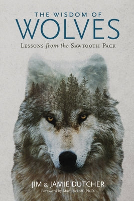The Wisdom of Wolves: Lessons from the Sawtooth Pack by Dutcher, Jim