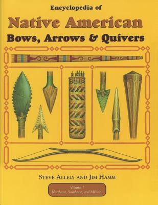 Encyclopedia of Native American Bow, Arrows, and Quivers, Volume 1: Northeast, Southeast, and Midwest by Allely, Steve