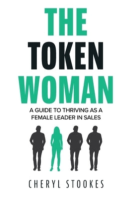 The Token Woman: A Guide to Thriving as a Female Leader in Sales by Stookes, Cheryl