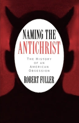 Naming the Antichrist: The History of an American Obsession by Fuller, Robert C.