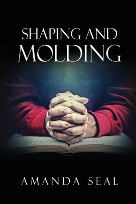 Shaping and Molding: Through the Valleys and Mountains by Seal, Amanda