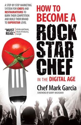 How to Become a Rock Star Chef in the Digital Age: A Step-By-Step Marketing System for Chefs and Restaurateurs to Burn Their Competition and Build The by Garcia, Mark