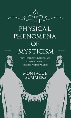 The Physical Phenomena of Mysticism - With Especial Reference to the Stigmata, Divine and Diabolic by Summers, Montague