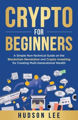 Crypto for Beginners: A Simple Non-Technical Guide on the Blockchain Revolution and Crypto Investing for Creating Multi-Generational Wealth by Lee, Hudson