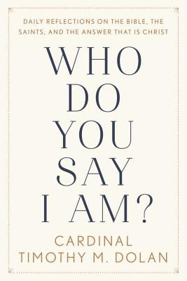 Who Do You Say I Am?: Daily Reflections on the Bible, the Saints, and the Answer That Is Christ by Dolan, Timothy M.