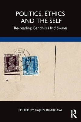 Politics, Ethics and the Self: Re-Reading Gandhi's Hind Swaraj by Bhargava, Rajeev