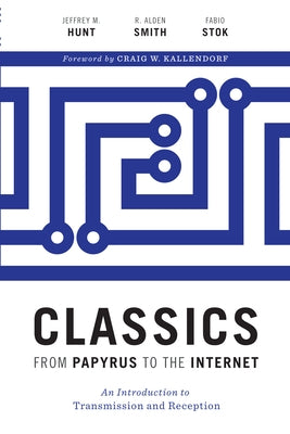 Classics from Papyrus to the Internet: An Introduction to Transmission and Reception by Hunt, Jeffrey M.