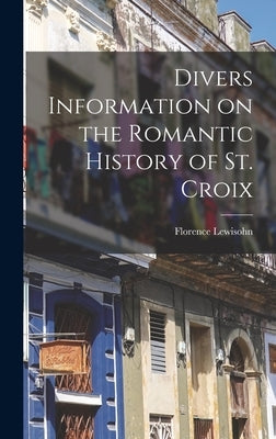 Divers Information on the Romantic History of St. Croix by Lewisohn, Florence