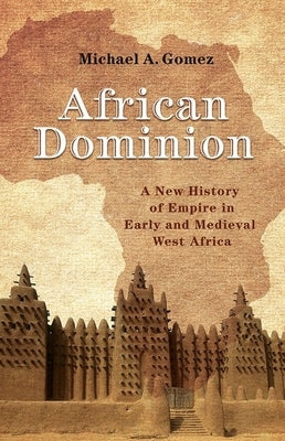 African Dominion: A New History of Empire in Early and Medieval West Africa by Gomez, Michael