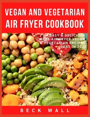 Vegan & Vegetarian Air Fryer Cookbook: Easy & Delicious Best Air Fryer Vegan & Vegetarian Recipes ideas in 2021 by Wall, Beck
