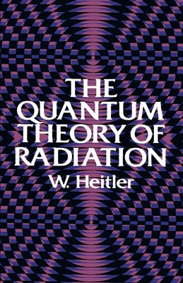 The Quantum Theory of Radiation: Third Edition by Heitler, W.