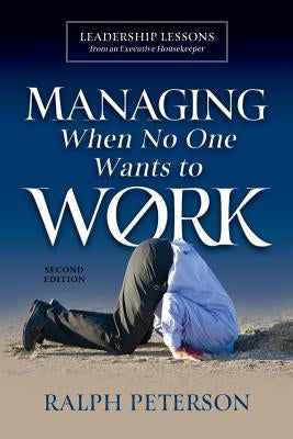Managing When No One Wants To Work: Leadership Lessons from an Executive Housekeeper by Peterson, Ralph