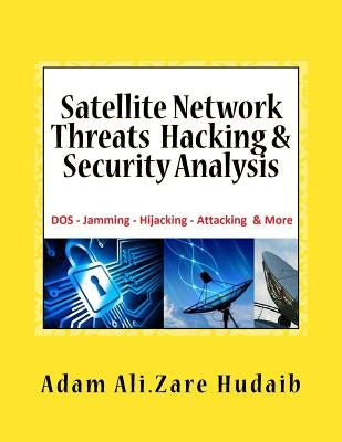 Satellite Network Threats Hacking & Security Analysis: Satellite Network Hacking Security Analysis, Threats and Attacks, Architecture Operation design by Hudaib, Adam Ali Zare