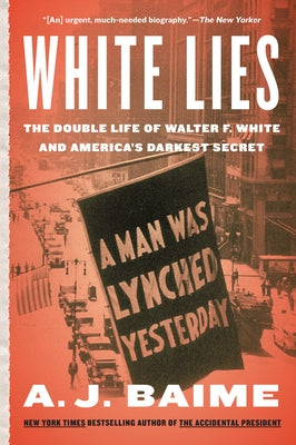 White Lies: The Double Life of Walter F. White and America's Darkest Secret by Baime, A. J.