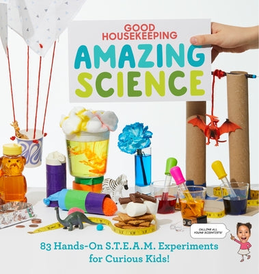 Good Housekeeping Amazing Science: 83 Hands-On S.T.E.A.M Experiments for Curious Kids! by Rothman, Rachel