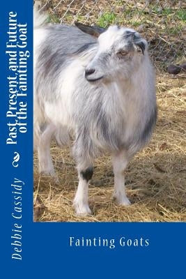 Past, Present, and Future of the Fainting Goat by Cassidy, Debbie