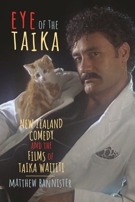 Eye of the Taika: New Zealand Comedy and the Films of Taika Waititi by Bannister, Matthew