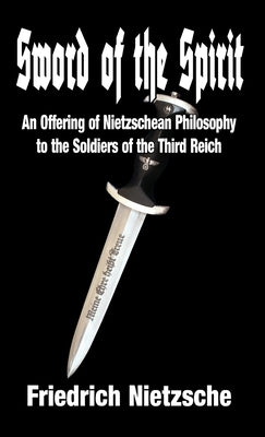 Sword of the Spirit: An Offering of Nietzschean Philosophy to the Soldiers of the Third Reich by Nietzsche, Friedrich Wilhelm