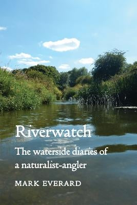 Riverwatch: The Waterside Diaries of a Naturalist-Angler by Everard, Mark