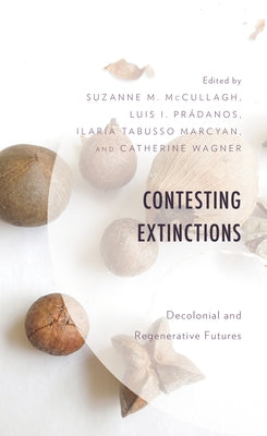 Contesting Extinctions: Decolonial and Regenerative Futures by McCullagh, Suzanne M.