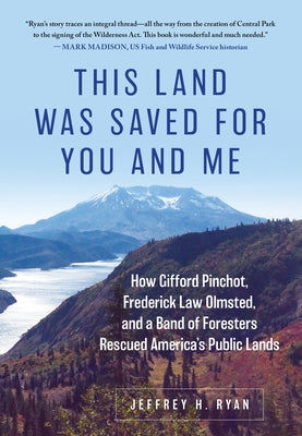 This Land Was Saved for You and Me: How Gifford Pinchot, Frederick Law Olmsted, and a Band of Foresters Rescued America's Public Lands by Ryan, Jeffrey H.