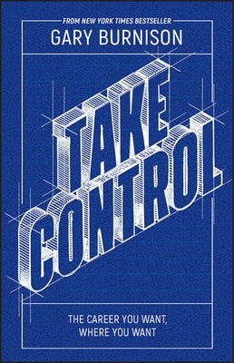 Take Control: The Career You Want, Where You Want by Burnison, Gary