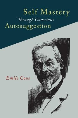 Self Mastery Through Conscious Autosuggestion by Coue, Emile