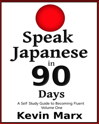 Speak Japanese in 90 Days: A Self Study Guide to Becoming Fluent by Marx, Kevin