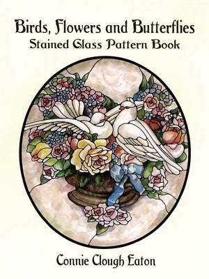 Birds, Flowers and Butterflies Stained Glass Pattern Book by Eaton, Connie Clough