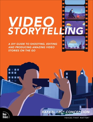 Video Storytelling Projects: A DIY Guide to Shooting, Editing and Producing Amazing Video Stories on the Go by Concepcion, Rafael