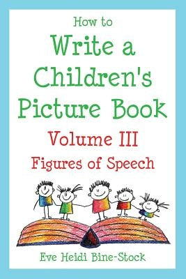 How to Write a Children's Picture Book Volume III: Figures of Speech by Bine-Stock, Eve Heidi