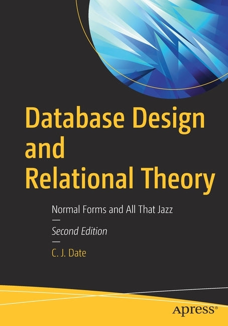 Database Design and Relational Theory: Normal Forms and All That Jazz by Date, Chris J.