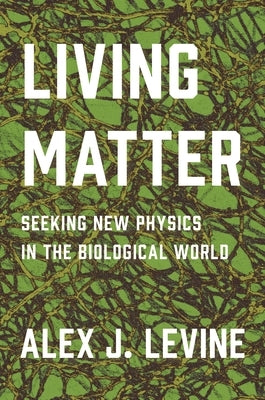 Living Matter: Seeking New Physics in the Biological World by Levine, Alexander