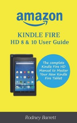 Amazon Kindle Fire HD 8 & 10 User Guide: The complete Kindle Fire HD Manual to Master Your New Kindle Fire Tablet by Barrett, Rodney