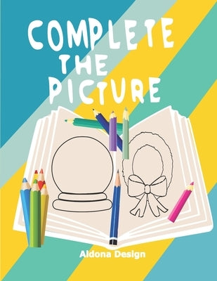 Complete the Picture: Drawing Activity Sketch Book For Creative Kids 6-11 Years, by Design, Aldona