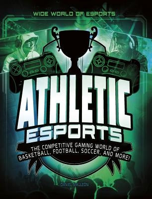 Athletic Esports: The Competitive Gaming World of Basketball, Football, Soccer, and More! by Maule&#243;n, Daniel