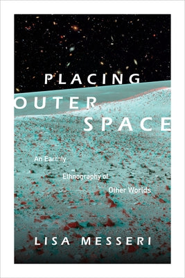 Placing Outer Space: An Earthly Ethnography of Other Worlds by Messeri, Lisa