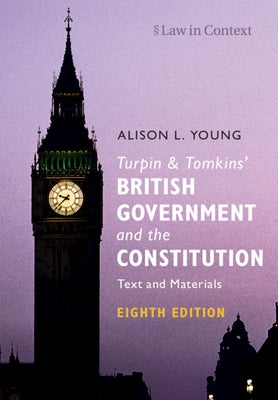 Turpin and Tomkins' British Government and the Constitution: Text and Materials by Young, Alison L.