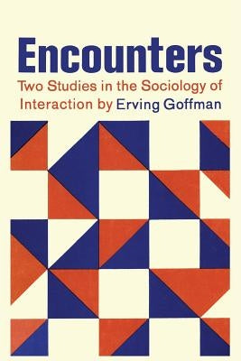 Encounters; Two Studies in the Sociology of Interaction by Goffman, Erving