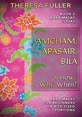 Amcham, Apasair, Bila or How, Why, When: Baba Malay for Beginners in Bite Sized Portions by Fuller, Theresa