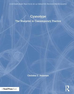 Cyanotype: The Blueprint in Contemporary Practice by Anderson, Christina