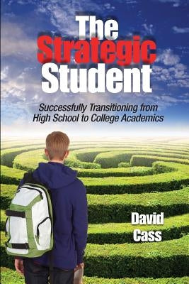 The Strategic Student: Successfully Transitioning from High School to College Academics by Cass, David